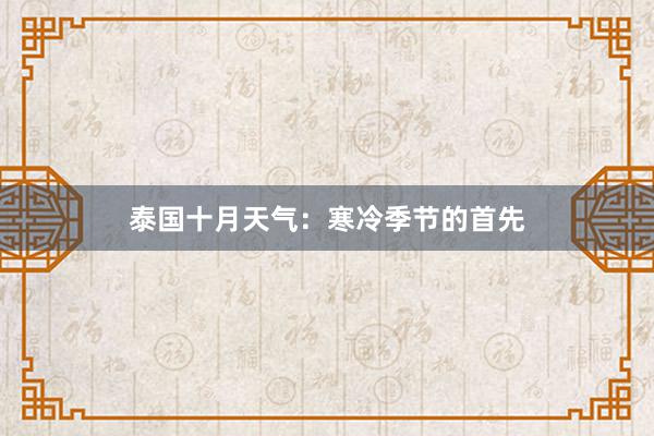 泰国十月天气：寒冷季节的首先