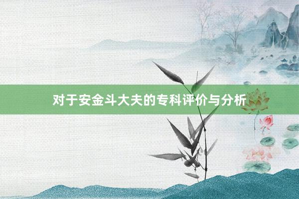 对于安金斗大夫的专科评价与分析