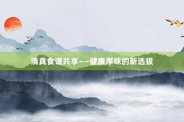 清真食谱共享——健康厚味的新选拔
