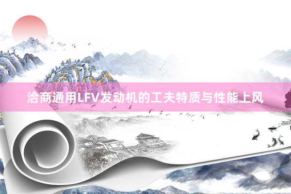 洽商通用LFV发动机的工夫特质与性能上风