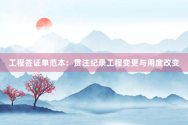 工程签证单范本：贯注纪录工程变更与用度改变