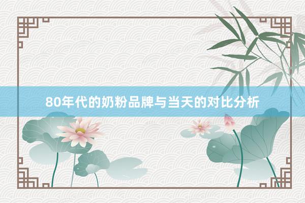 80年代的奶粉品牌与当天的对比分析