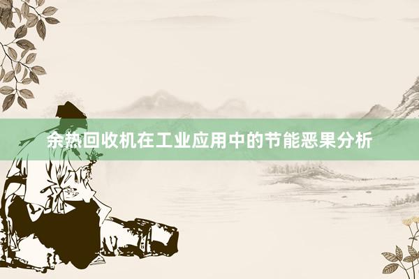 余热回收机在工业应用中的节能恶果分析